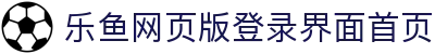 乐鱼网页版登录界面-乐鱼(中国)