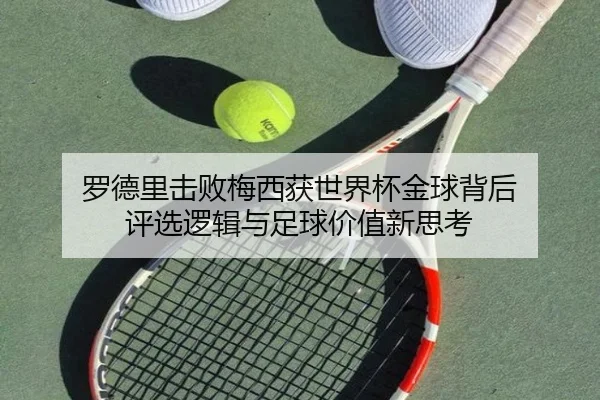 罗德里击败梅西获世界杯金球背后 评选逻辑与足球价值新思考